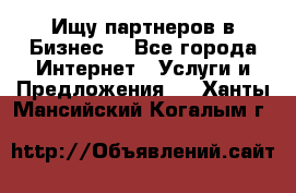 Ищу партнеров в Бизнес  - Все города Интернет » Услуги и Предложения   . Ханты-Мансийский,Когалым г.